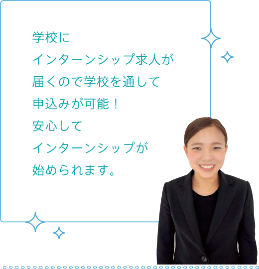 学校にインターンシップ求人が届くので学校を通して申込みが能！安心してインターンシップが始められます。