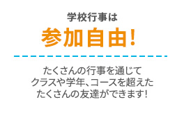 学校行事は参加自由！たくさんの行事を通じて、クラスや学年、コースを超えたたくさんの友達ができまい！