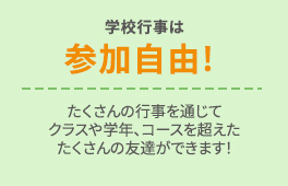 学校行事は参加自由！たくさんの行事を通じて、クラスや学年、コースを超えたたくさんの友達ができまい！