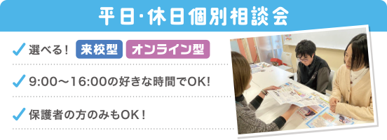 平日・休日個別相談会 選べる来校型・オンライン型。9:00~16:00