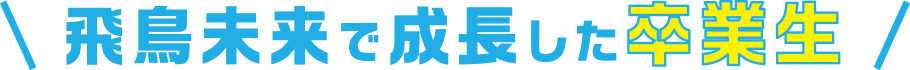 飛鳥未来で成長した卒業生