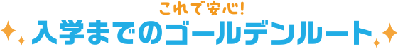 これで安心!入学までのゴールデンルート