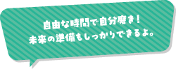 自由な時間で自分磨き！未来の準備もしっかりできるよ。