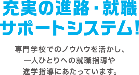 進路・就職サポートシステム 専門学校でのノウハウを活かし、一人ひとりへの就職指導や進路指導にあたっています。