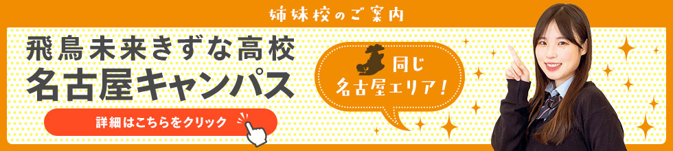 姉妹校のご案内　飛鳥未来きずな高校名古屋キャンパス　同じ名古屋エリア！　詳細はこちらをクリック