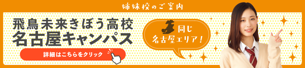 姉妹校のご案内　飛鳥未来きぼう高校名古屋キャンパス　同じ名古屋エリア！　詳細はこちらをクリック