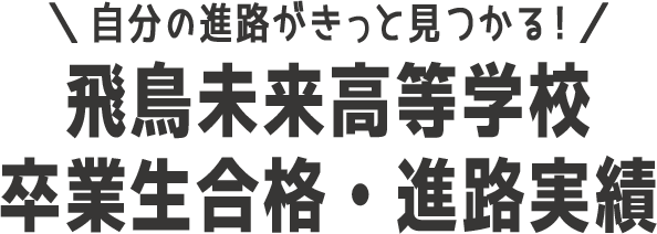 自分の進路がきっと見つかる！飛鳥未来高等学校卒業生合格・進路実績