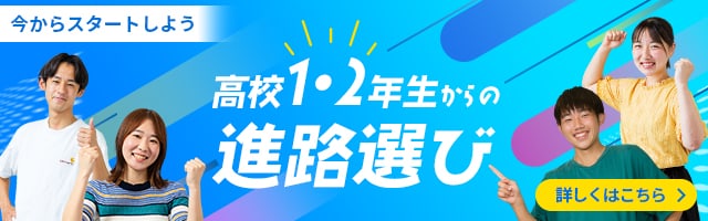 今からスタートしよう 高校1・2年生からの進路選び 詳しくはこちら