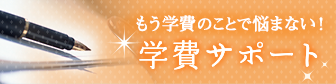 もう学費のことで悩まない！学費サポート制度