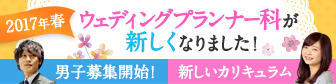 2017年春 ウェディングプランナー科が新しくなりました！男子募集開始！新しいカリキュラム