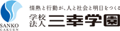 情熱と行動が、人と社会と明日をつくる　学校法人 三幸学園