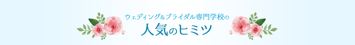 ウェディング＆ブライダル専門学校の人気のヒミツ