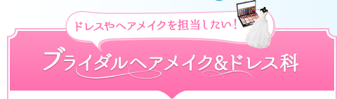 ドレスやヘアメイクを担当したい！ブライダルヘアメイク&ドレス科