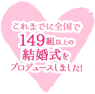 これまでに全国で149組以上の結婚式をプロデュースしました!