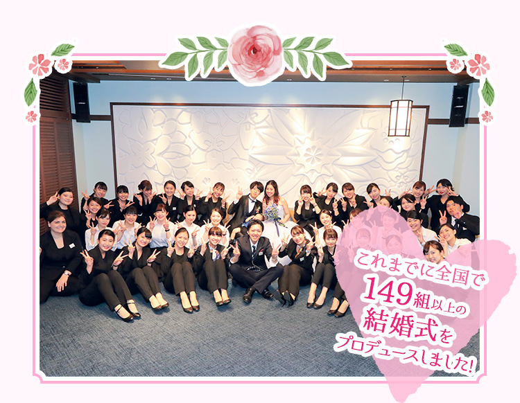 これまでに全国で149組以上の結婚式をプロデュースしました！