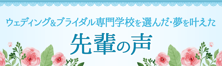 ウェディング＆ブライダル専門学校を選んだ・夢を叶えた先輩の声