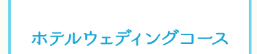 ホテルウェディングコース