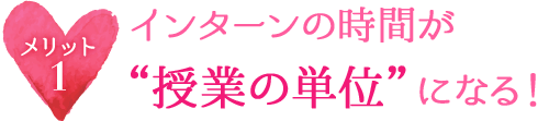 メリット1 インターンの時間が“授業の単位”になる！