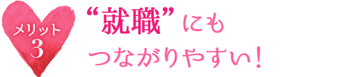 メリット3 “就職”にもつながりやすい！