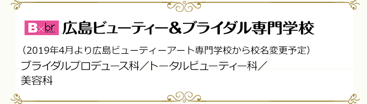 広島ビューティー＆ブライダル専門学校　（2019年4月より広島ビューティーアート専門学校から校名変更予定）　ブライダルプロデュース科／トータルビューティー科／美容科