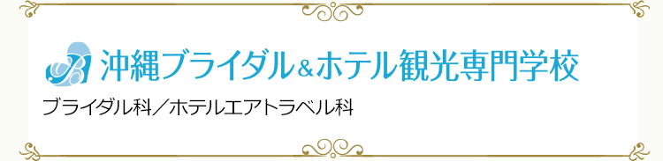 沖縄ブライダル＆ホテル観光専門学校　ブライダル科／ホテルエアトラベル科