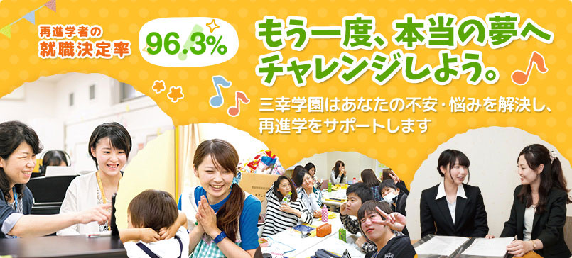 もう一度、本当の夢へチャレンジしよう。三幸学園はあなたの不安・悩みを解決し、再進学をサポートします。