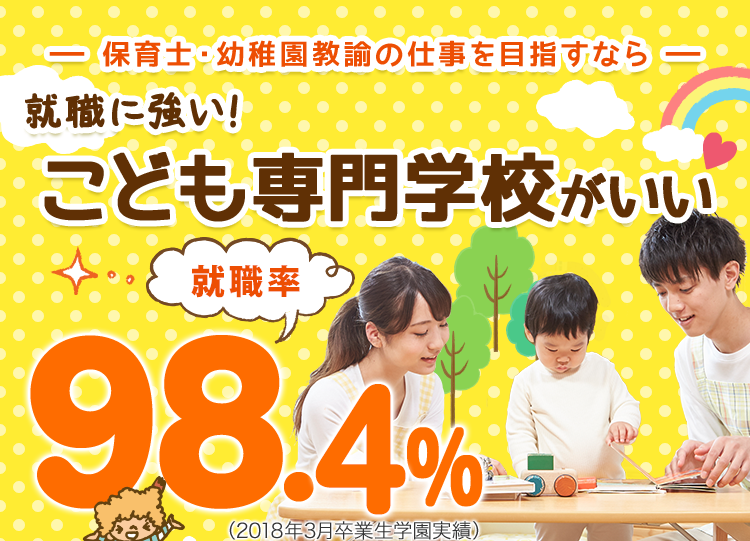 保育士・幼稚園教諭の仕事を目指すなら就職に強い！ こども専門学校がいい　就職率98.4％（2018年3月卒業生学園実績）