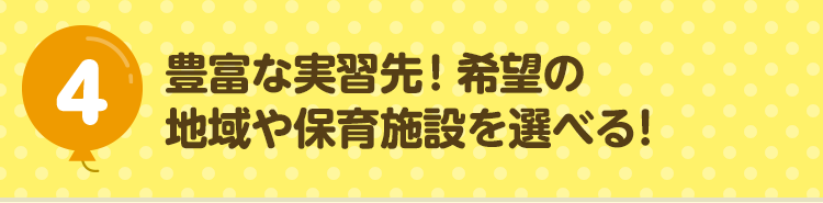 4 豊富な実習先！希望の地域や保育施設を選べる！