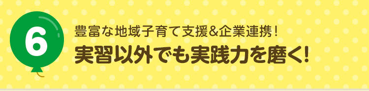 6 豊富な地域子育て支援&企業連携！実習以外でも実践力を磨く！
