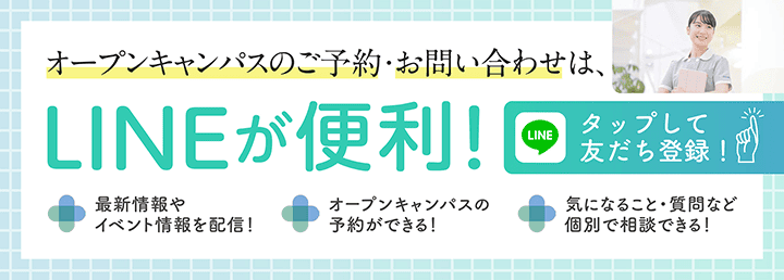 オープンキャンパスのご予約・お問い合わせは、LINEが便利! タップして友だち登録! 最新情報やイベント情報を配信! オープンキャンパスの予約ができる! 気になること・質問など個別で相談できる!