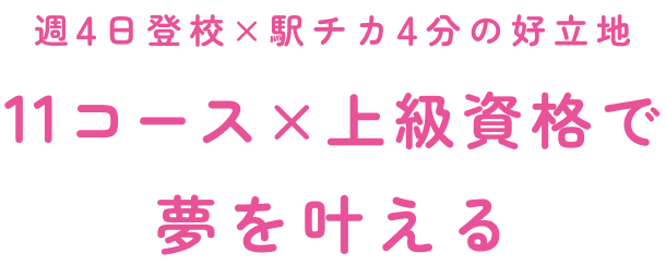 週4日登校×駅チカ4分の好立地11コース×上級資格で夢を叶える