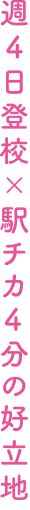 週4日登校×駅チカ4分の好立地
