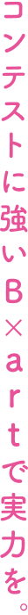 コンテストに強いB×artで実力を。