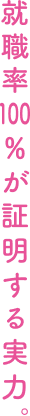 就職率100%が証明する実力。