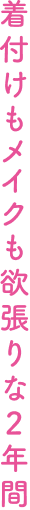 着付けもメイクも欲張りな2年間