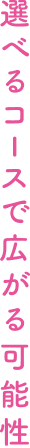 選べるコースで広がる可能性