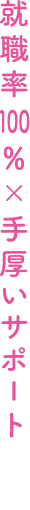 就職率100%×手厚いサポート