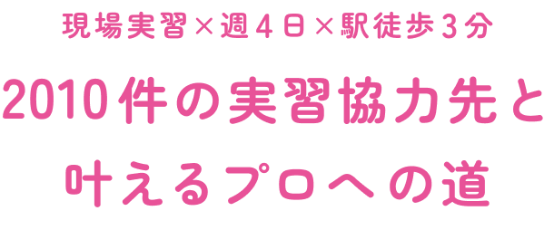 現場実習×週4日×駅徒歩3分2010件の実習協力先と叶えるプロへの道