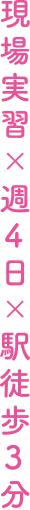 現場実習×週4日×駅徒歩3分