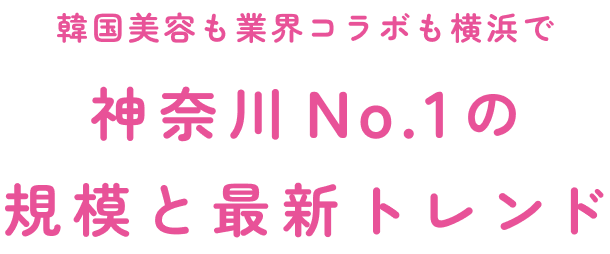 韓国美容も業界コラボも横浜で神奈川No.1の規模と最新トレンド