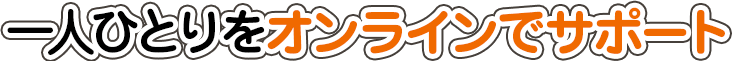 一人ひとりをオンラインでサポート
