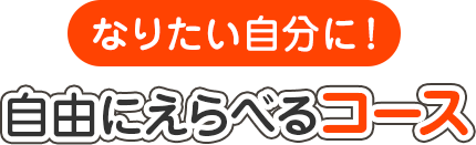 なりたい自分に！ 自由にえらべるコース