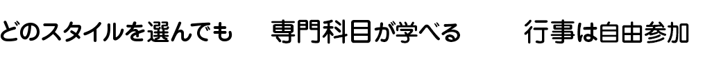 どのスタイルを選んでも専門科目が学べる 行事は自由参加