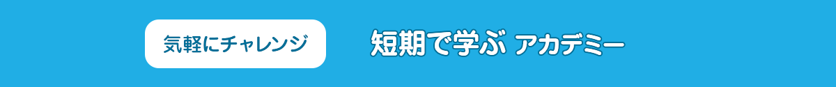 気軽にチャレンジ 短期で学べるアカデミー