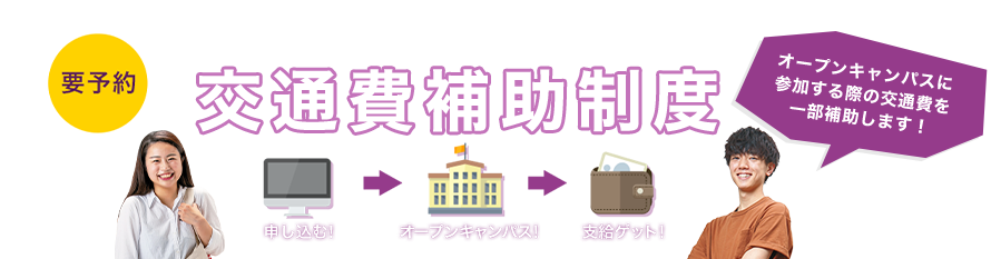 要予約 あなたの進路を応援！！交通費補助制度 オープンキャンパスに参加する際の交通費を補助します！