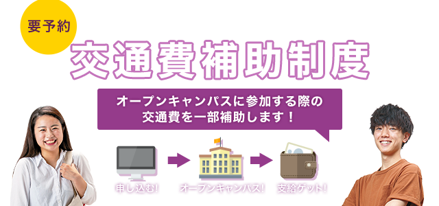 要予約 あなたの進路を応援！！交通費補助制度 オープンキャンパスに参加する際の交通費を補助します！