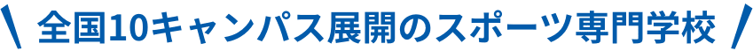 全国10キャンパス展開のスポーツ専門学校