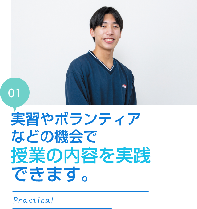 実習やボランティアなどの機会で授業の内容を実践できます。