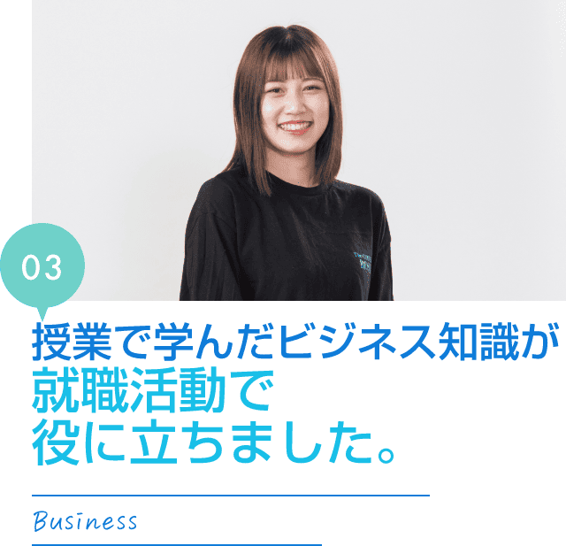 授業で学んだビジネス知識が就職活動で役に立ちました。