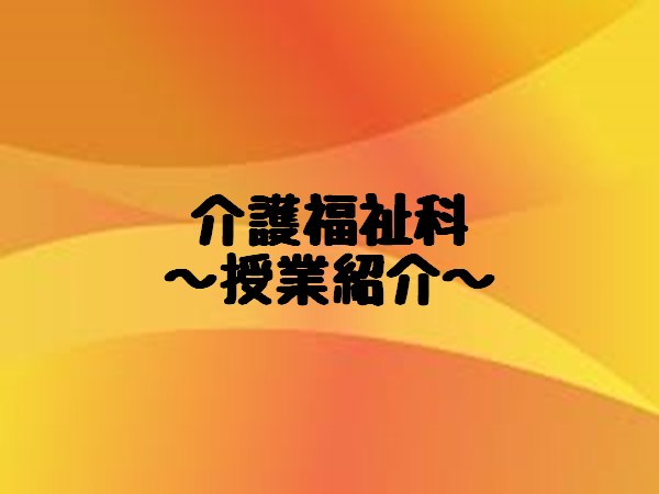 7.1 介護福祉科の授業紹介①.png